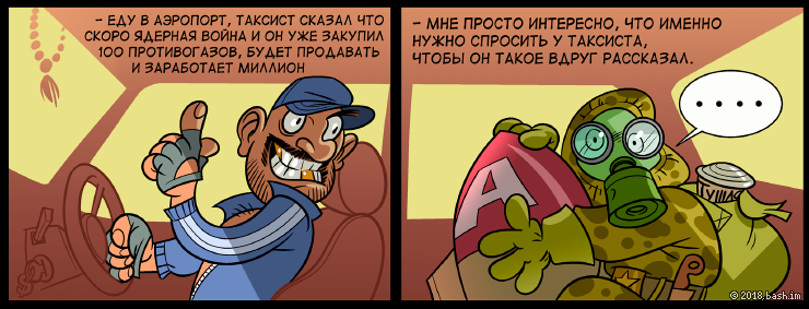 - Еду в аэропорт, таксист сказал что скоро ядерная война и он уже закупил 100 противогазов, будет продавать и...