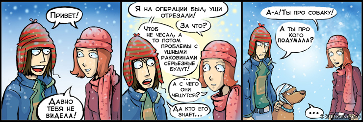 yyy: привет, прогульщик
xxx: Я на операции был, уши отрезали.
yyy: за что?
xxx: Чтоб не чесал, а то потом проблемы с...