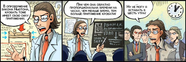 Asterot> В опровержение закона Ньютона, кровать тоже имеет свою силу притяжения.
Asterot> При чем она обратно...