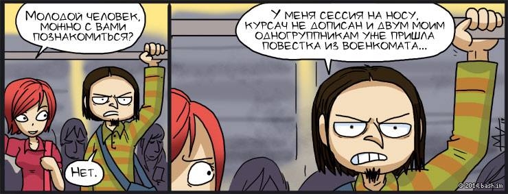 Разговор в метро:

- Молодой человек, можно с вами познакомиться?
- Нет. У меня сессия на носу, курсач не дописан...