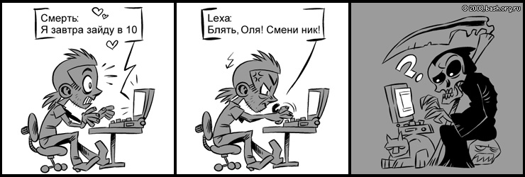 Смерть: Я завтра зайду в 10
Lexa: Блять, Оля! Смени ник!