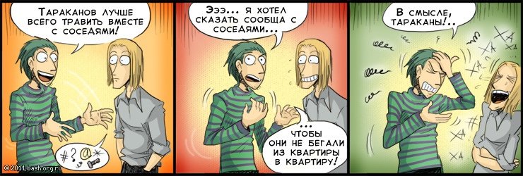 С одного форума, тема про травлю тараканов:

ДВ: Лучше травить тараканов вместе с соседями, т.е. я хотел сказать...