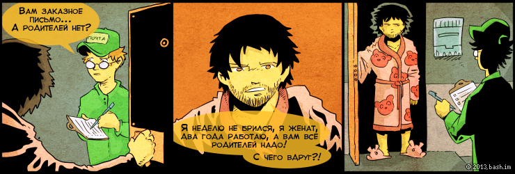 ххх: принесли заказное письмо.
ххх: глядя на меня "а родителей нету?"
ххх: я неделю не брился, я женат, 2...