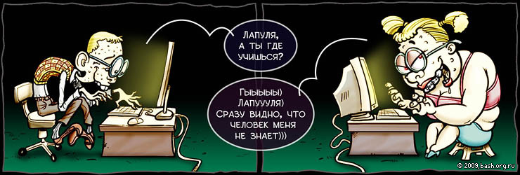 он: Лапуля, а ты где учишься?
она: Гыыыыы) Лапуууля) Сразу видно, что человек меня не знает)))