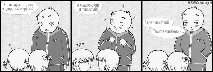 С: это вы думаете что я здоровый и грубый, а я маленький и пушистый
В: а где пушистый?
С: там где маленький...