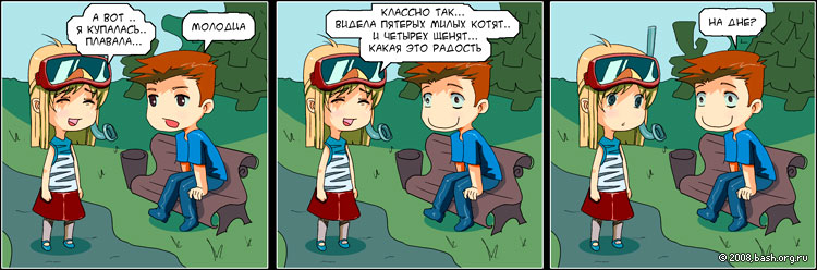 она: а вот ..я купалась.. плавала...
он: молодца
она: классно так... видела пятерых милых котят.. и  четырех...